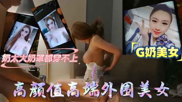 约到G奶高颜值高端外围美女奶子太大奶罩都穿不上只能我来帮她穿