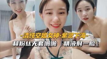 约炮探花《清纯空姐女神紫贤下海》和粉丝无套啪啪射一脸精液在线播放-成人视频
