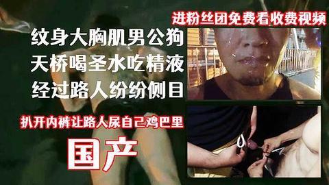 纹身大胸肌公狗天桥喝圣水求路人调教