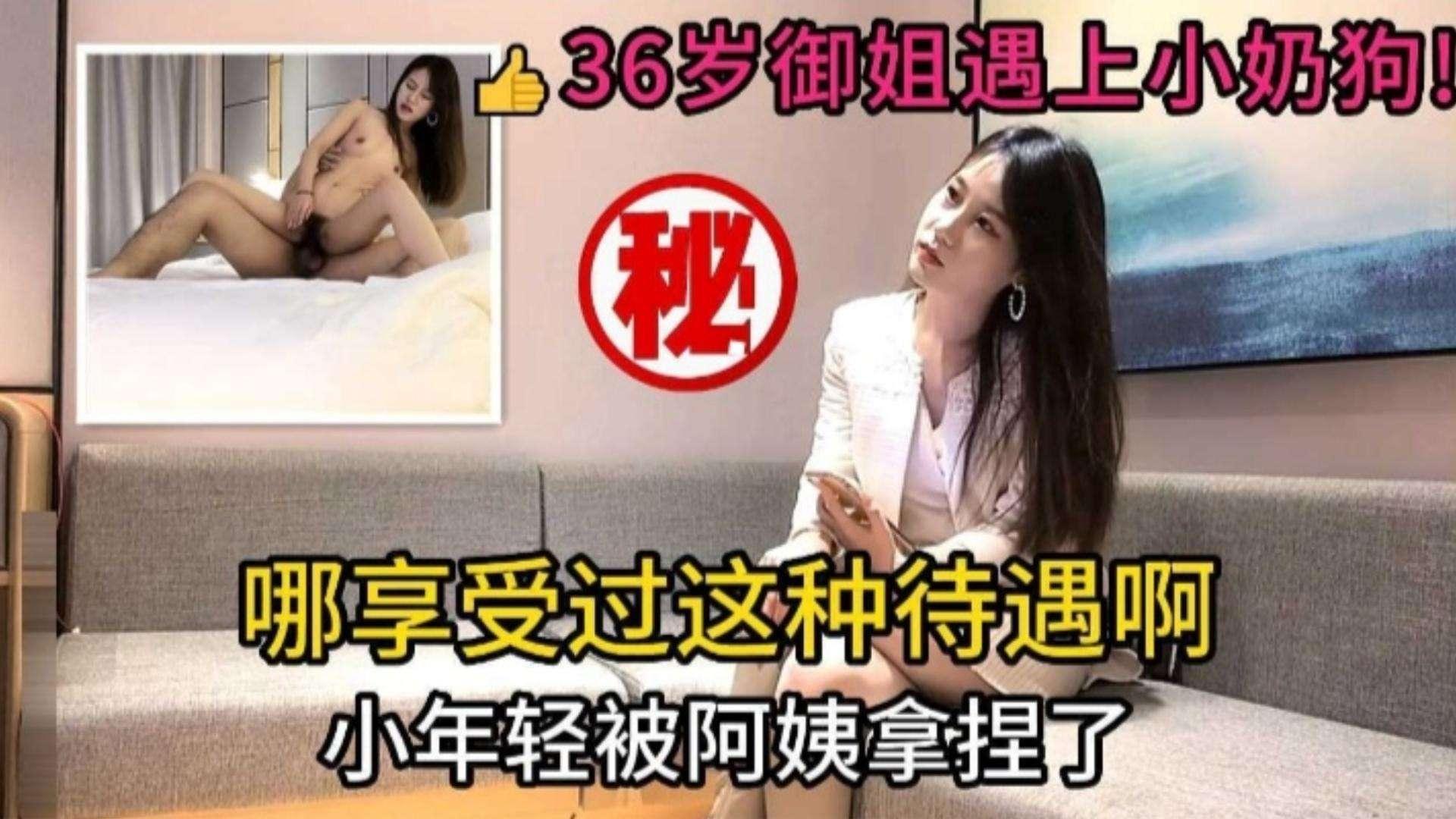 经典探花36岁极品气质御姐遇上小奶狗小年轻被拿下上位扭动差点当场内射