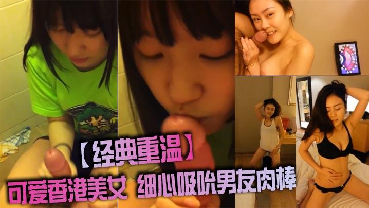 经典重温可爱香港美女细心吸吮男友肉棒