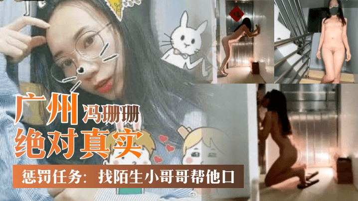 绝对真实广州冯珊珊惩罚任务找陌生小哥哥帮他口