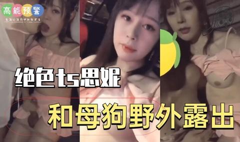 绝色ts思妮和母狗野外露出《1》