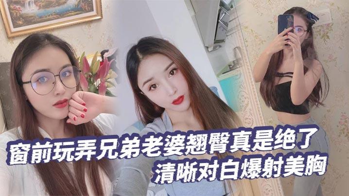 绿帽奴窗前玩弄兄弟老婆翘臀真是绝了清晰对白爆射美胸每次加速她下面都会夹的很紧给她老公打电话的时候就夹的更紧了