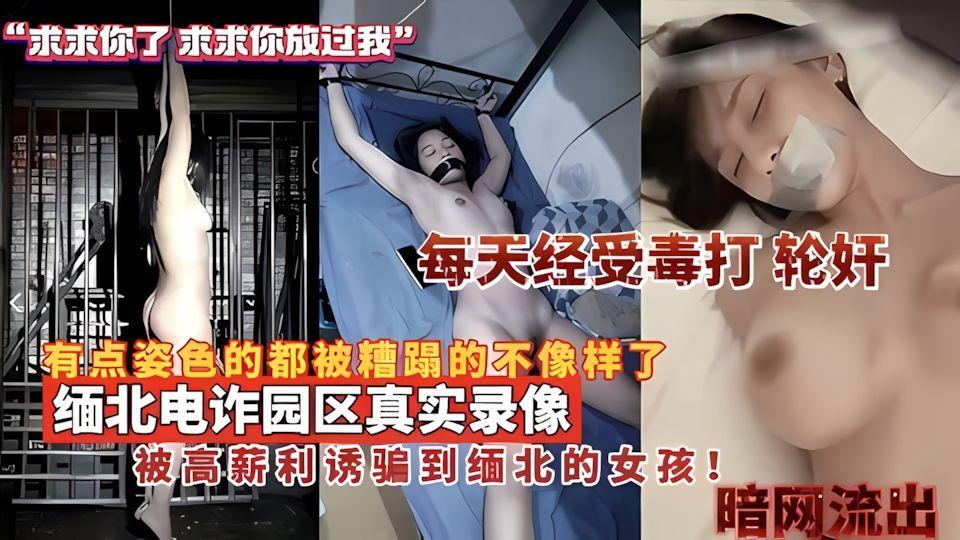 缅甸电诈园区真实录像_被高薪利诱骗到缅北的女孩有点姿色的都被炸塌的不像样了