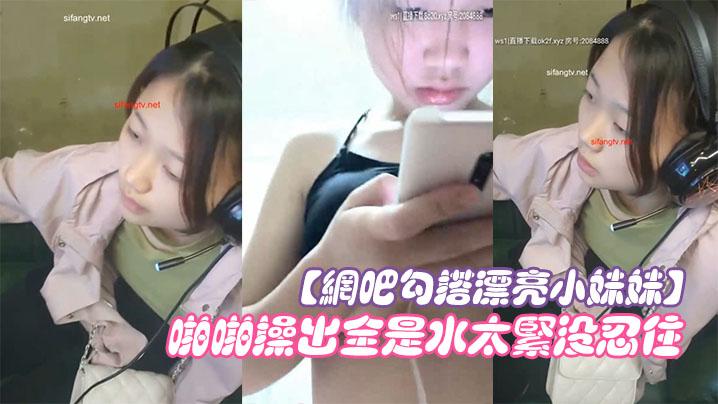 网吧勾搭漂亮小妹妹回家啪啪干一炮无套插浪穴啪啪操出全是水太紧没忍住直接内射中出