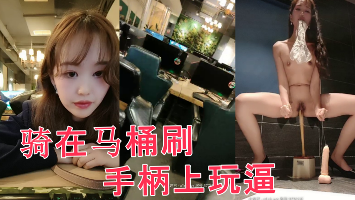 网吧里全程露脸跑到公共卫生间里自慰直接骑在马桶刷手柄上玩逼