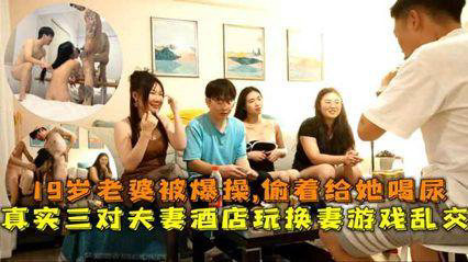 网曝门事件三对夫妻酒店玩游戏乱交19岁老婆被爆操偷着给她喝尿