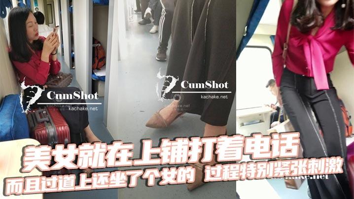 美女就在上铺打着电话而且过道上还坐了个女的过程特别紧张刺激最后爆X后放回原位跟着是美女下床穿鞋最后真人上脚特写收尾无敌神作