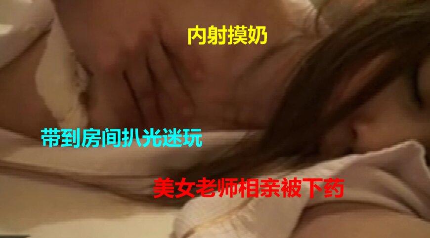 美女老师相亲见网友被下药迷晕带到房间内尽情玩迷奸