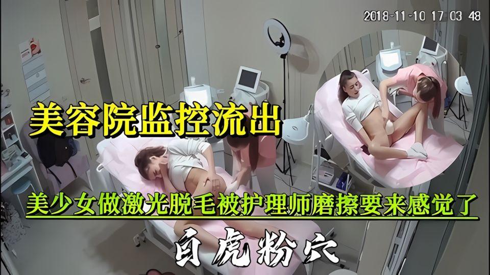 美容院监控美少女做激光脱毛被护理师磨插要来感觉了