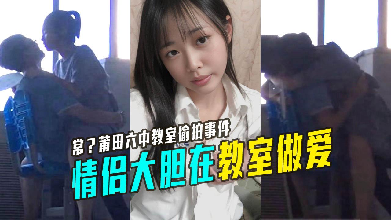 职高日常莆田六中教室偷拍事件情侣大胆教师做爱有人过来吓得赶紧穿裤子