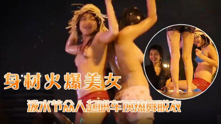 脱衣热舞长相清纯身材火爆美女泼水节众人起哄车顶热舞脱衣
