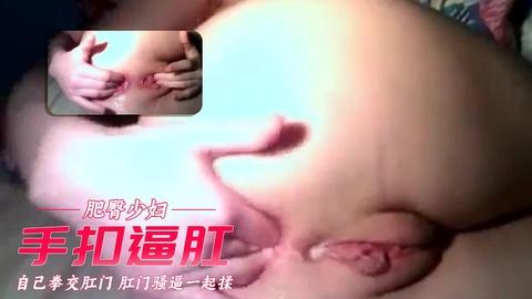自己拳交肛门肛门骚逼一起揉