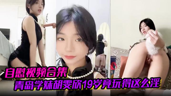 自慰视频合集青岛学妹胡雯欣19岁竟玩得这么淫嗨肛塞假屌黑丝放尿山东第一骚货实锤啊