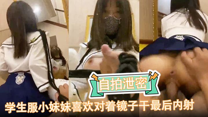 自拍泄密学生服小妹妹喜欢对着镜子干最后内射
