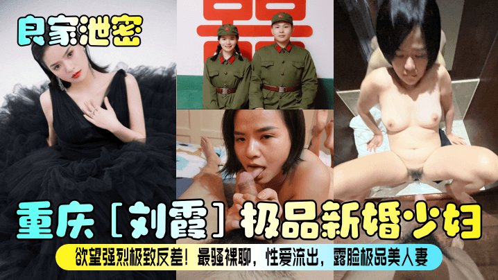 良家泄密重庆《刘霞》极品新婚少妇欲望强烈极致反差最骚裸聊性爱流出露脸极品美人妻
