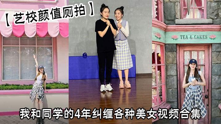 艺校颜值厕拍我和同学的4年纠缠各种美女视频合集