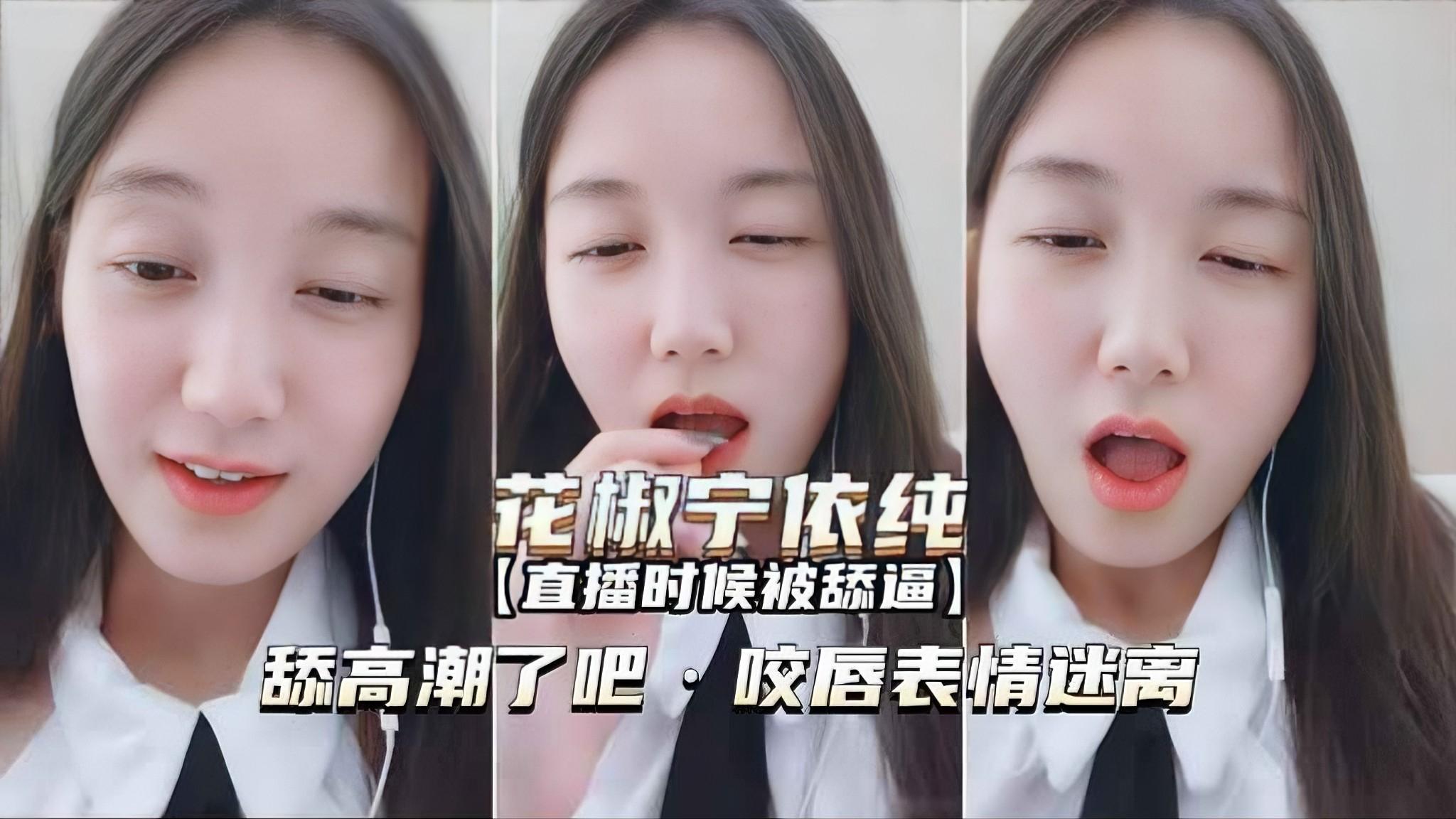花椒宁依纯直播时是被舔逼高潮了吧咬唇表情迷离
