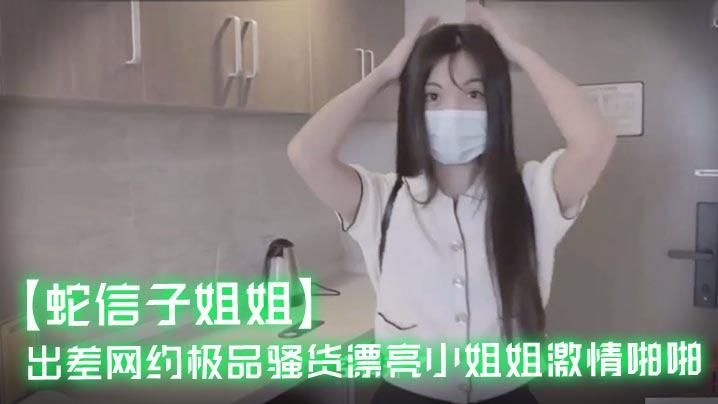 蛇信子姐姐出差网约极品骚货漂亮小姐姐激情啪啪