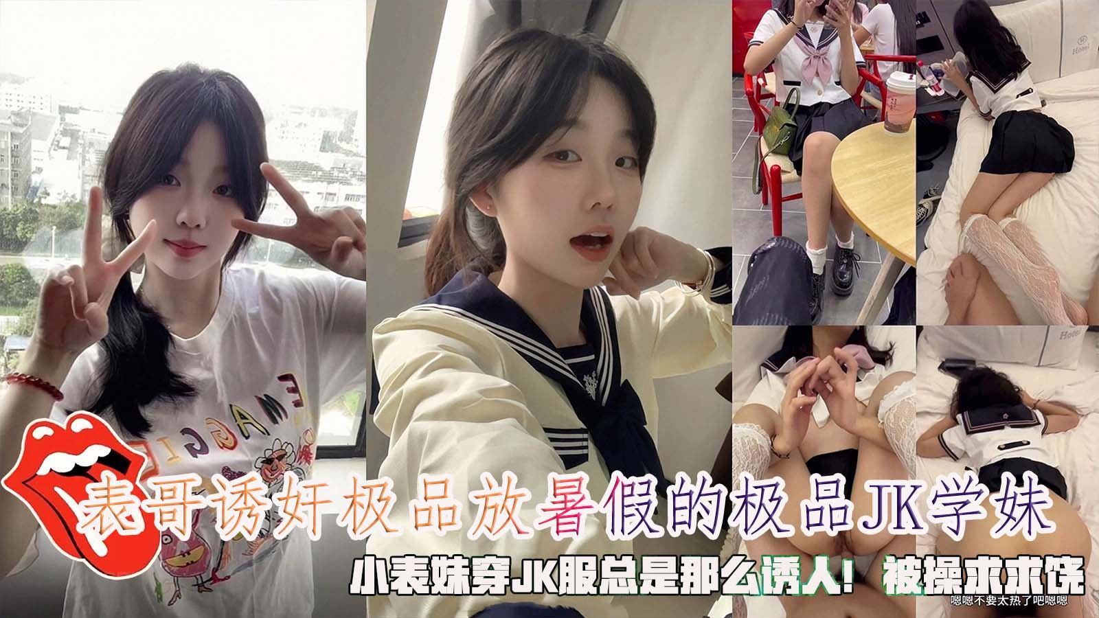 表哥诱奸极品放暑假的极品JK学妹小表妹穿JK服总是那么诱人被操求求饶