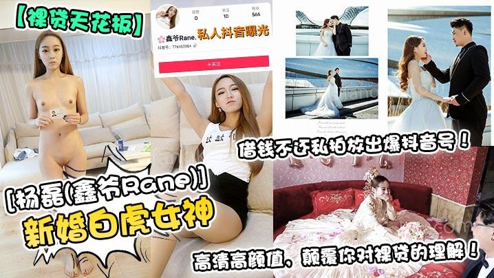 裸贷天花板新婚白虎女神《杨磊《鑫爷Rane》》借钱不还私拍放出爆抖音号高清高颜值颠覆你对裸贷的理解