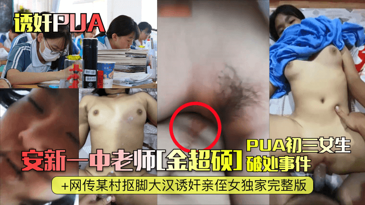诱奸PUA安新一中老师《金超硕》PUA初三女生破处事件网传某村抠脚大汉诱奸亲侄女独家完整版