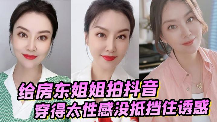 诱奸女房东给房东姐姐拍抖音穿得太性感没抵挡住诱惑把她强搞了