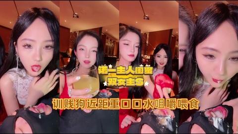 诺一主人闺蜜双女主训贱狗近距重口口水咀嚼喂食