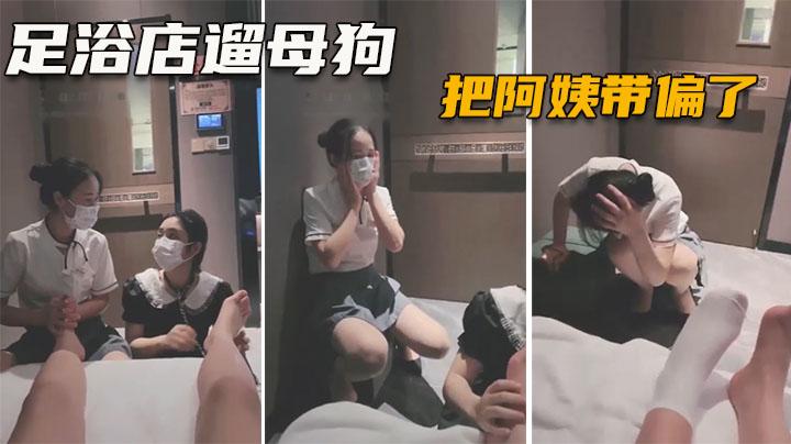 调教女奴02带母狗去足浴店玩阿姨都被你们玩坏了全程高能