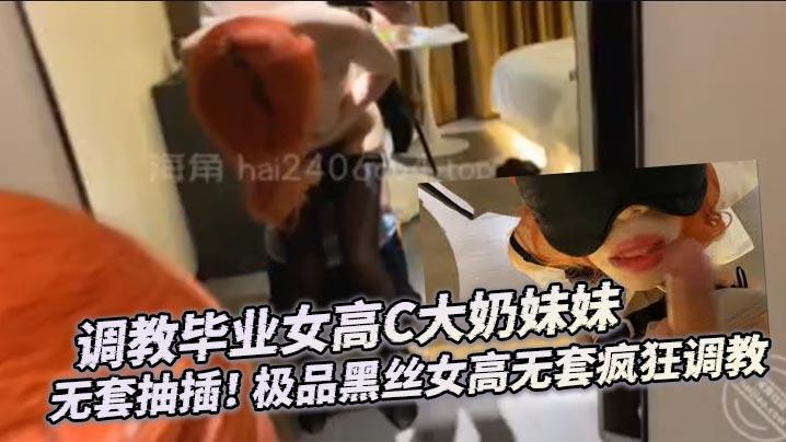 调教毕业女高C大奶妹妹无套抽插极品黑丝女高无套疯狂调教