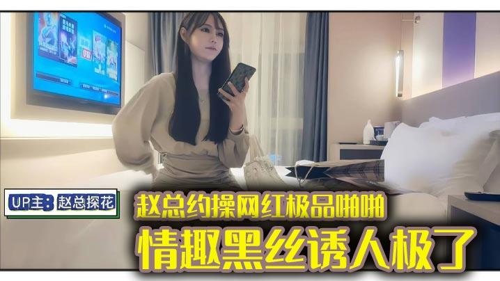 赵总约操网红极品啪啪情趣黑丝诱人极了身材完美偷情做爱