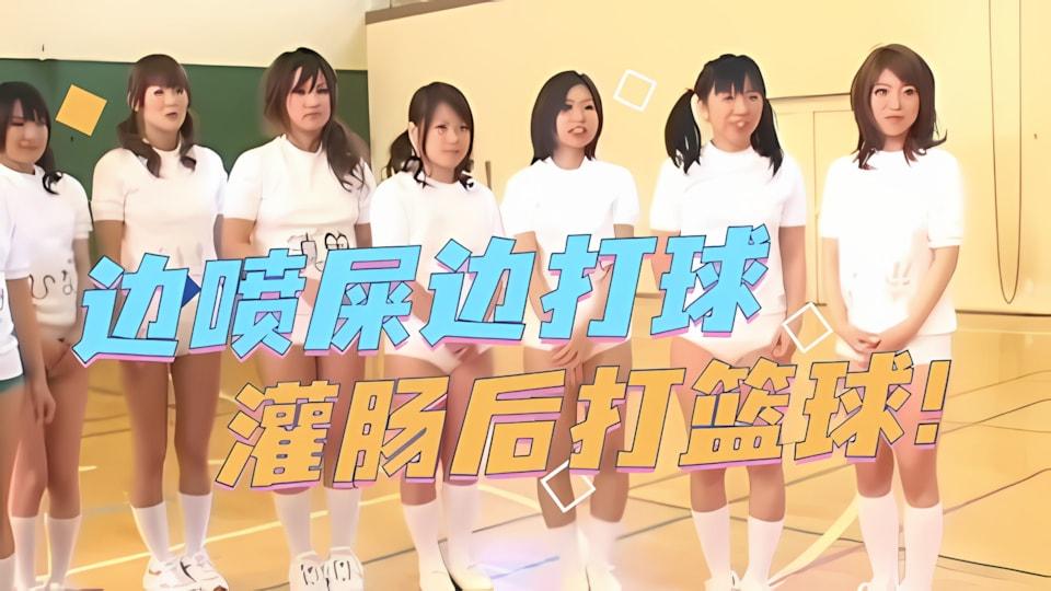 超刺激一群少女灌肠之后打篮球边打边喷粑粑更多请点击合集