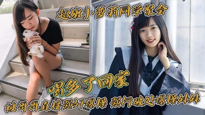 超嫩小萝莉同学聚会喝多了回家被哥哥直接强奸爆操强行破处爆操妹妹把妹妹操的一直哭叫真是太刺激了