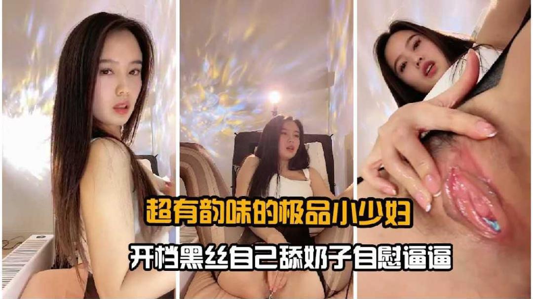 超有韵味的极品小少妇开裆黑丝舔自己奶子自慰抠逼