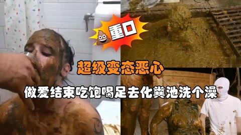 超级变态恶心做爱结束吃饱喝足去化粪池洗个澡