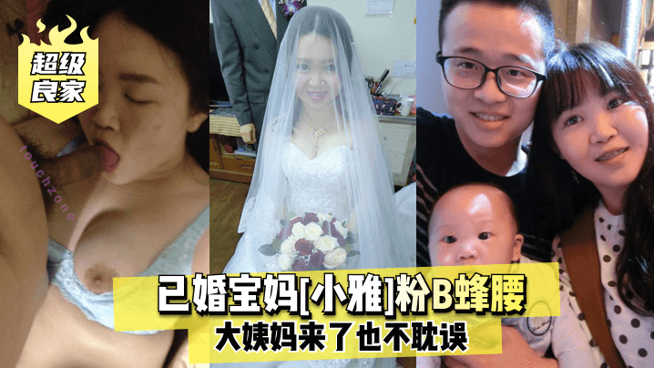 超级良家已婚宝妈《小雅》粉B蜂腰大姨妈来了也不耽误