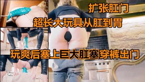 超长大玩具捅肛一步到胃爽到屁眼大开插上巨大肛塞穿裤出门