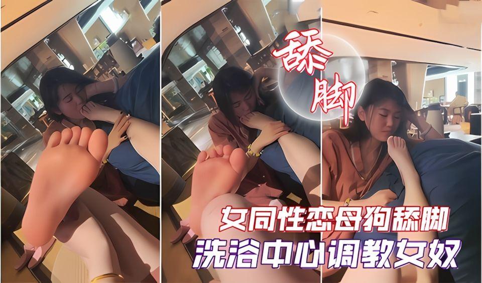 足控洗浴中心调教女奴女同性恋母狗舔脚