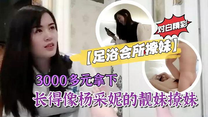 足浴会所撩妹3000多元拿下长得像杨采妮的靓妹撩妹过程对白精彩