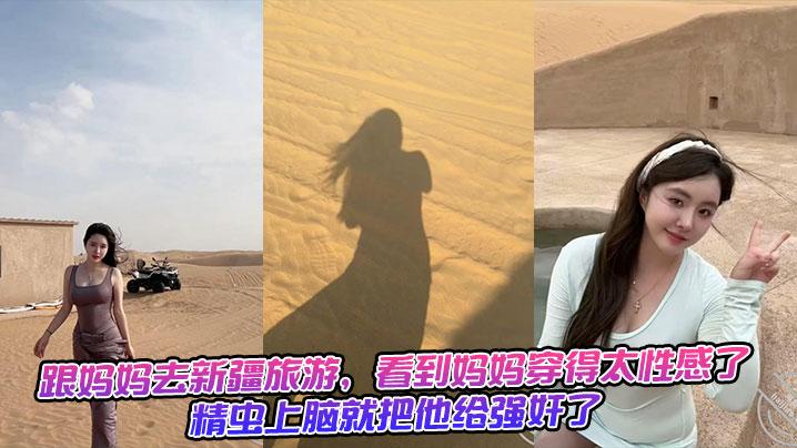 跟妈妈去新疆旅游看到妈妈穿得太性感了精虫上脑就把他给强奸了生活照