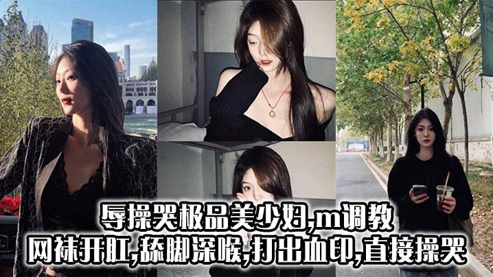 辱操哭极品美少妇m调教网袜开肛舔脚深喉打出血印直接操哭