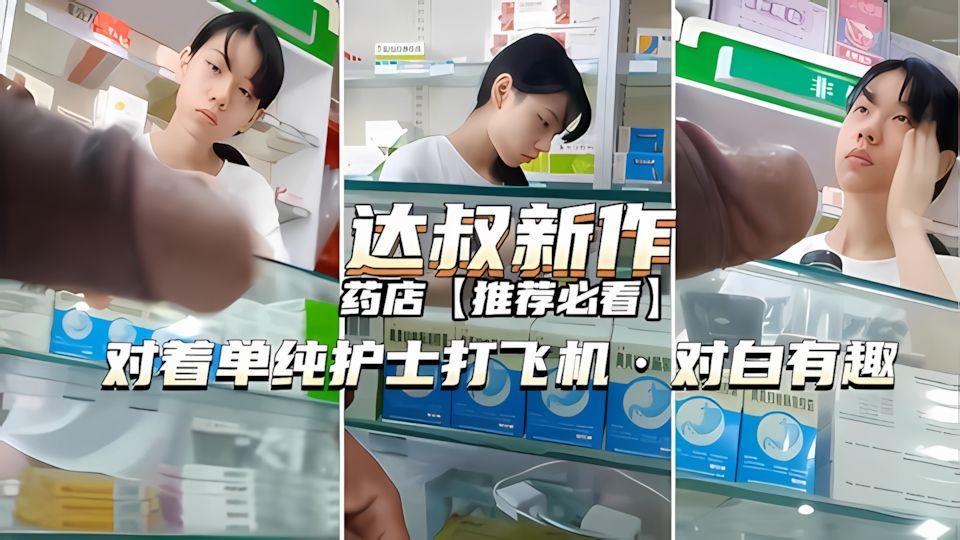 达叔新作药店对着护士打飞机对白超有趣