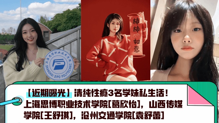 近期曝光清纯性瘾3名学妹私生活上海思博职业技术学院《葛欣怡》山西传媒学院《王舒琪》沧州交通学院《袁舒蕾》