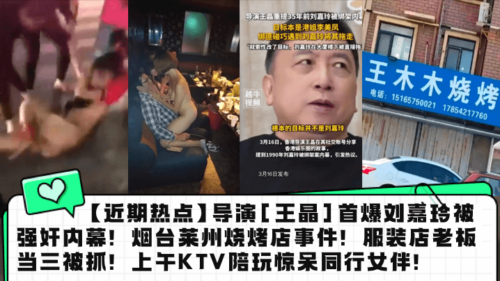 近期热点导演《王晶》首爆刘嘉玲被强奸内幕烟台莱州烧烤店事件服装店老板当三被抓上午KTV陪玩惊呆同行女伴