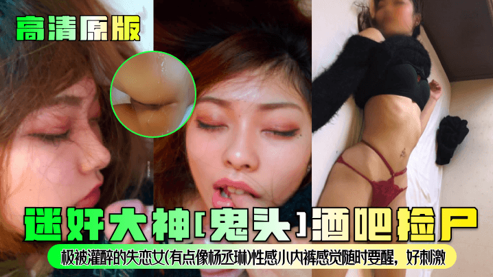 迷奸大神《鬼头》酒吧捡尸极被灌醉的失恋女《有点像杨丞琳》性感小内裤感觉随时要醒好刺激