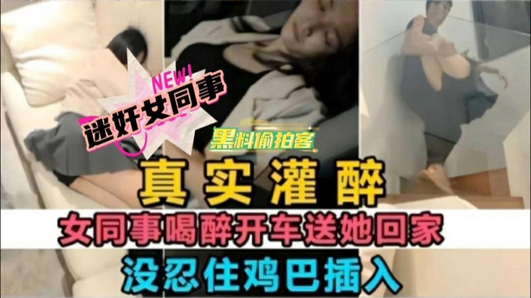 迷奸女同事女同事喝醉没忍住鸡巴插入