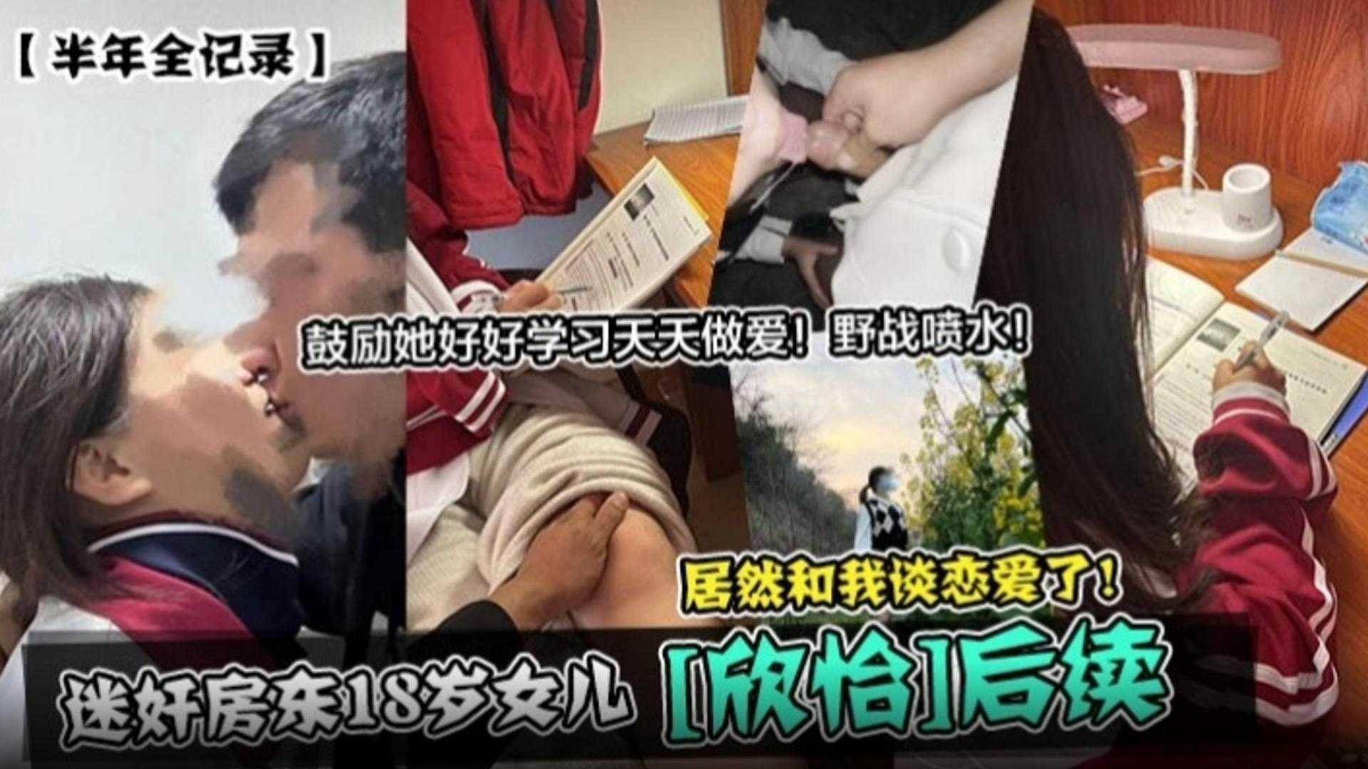 迷奸房东的18岁女儿欣怡后续半年全记录鼓励她好好学习天天做爱野战喷水