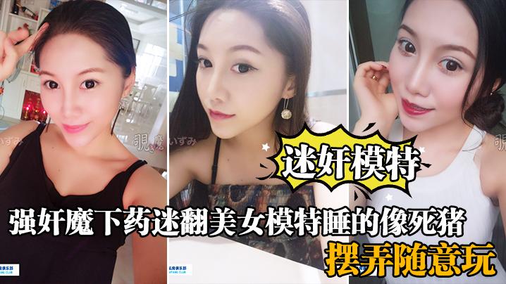 迷奸模特强奸魔下药迷翻美女模特睡的像死猪_道具摆弄随意玩