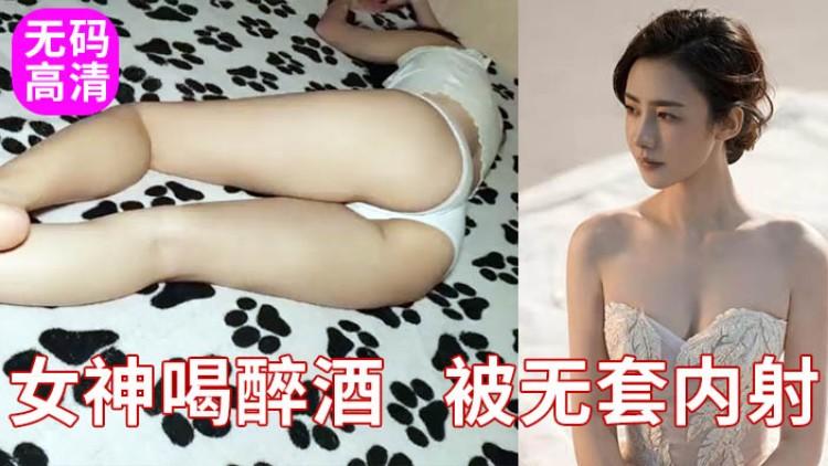 迷奸真实女神级美女喝醉迷奸下药无套内射真刺激
